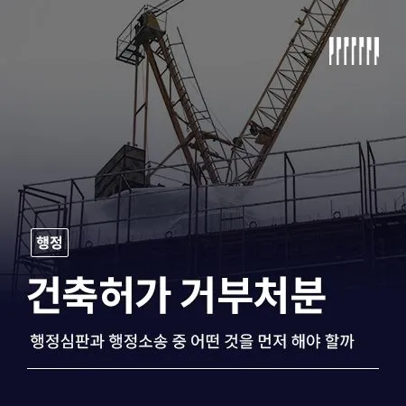 건축허가 거부처분 행정심판과 행정소송 어떤 것을 먼저 해야 할까