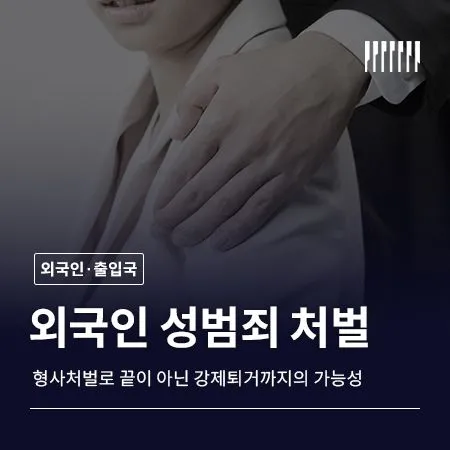 외국인 성범죄 처벌, 형사처벌로 끝나지 않고 강제퇴거까지 이어질 수 있습니다